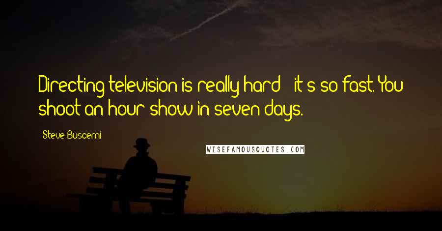 Steve Buscemi Quotes: Directing television is really hard - it's so fast. You shoot an hour show in seven days.