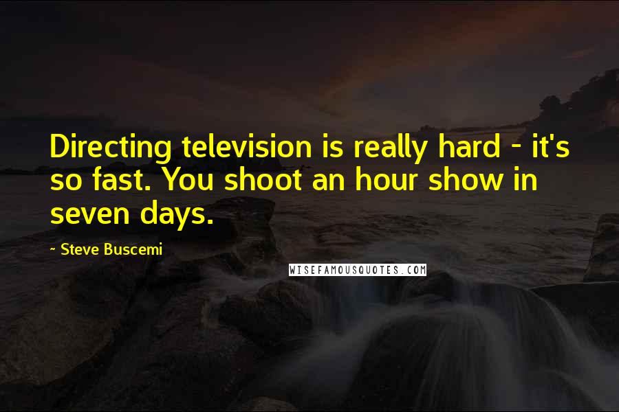 Steve Buscemi Quotes: Directing television is really hard - it's so fast. You shoot an hour show in seven days.