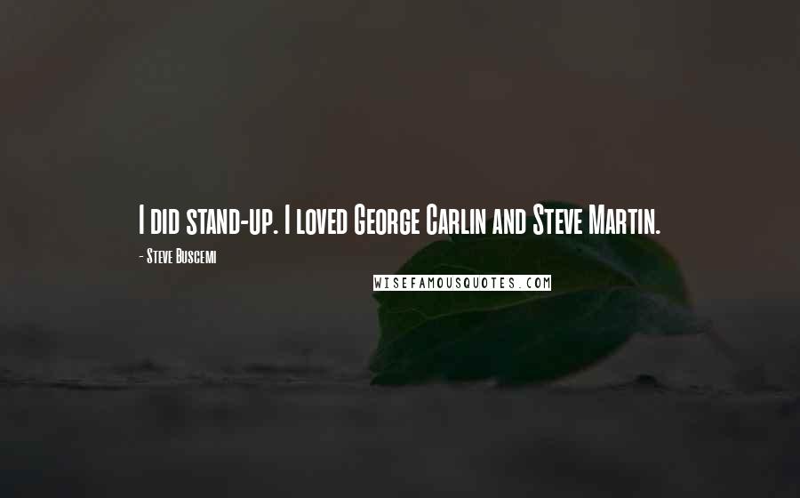 Steve Buscemi Quotes: I did stand-up. I loved George Carlin and Steve Martin.