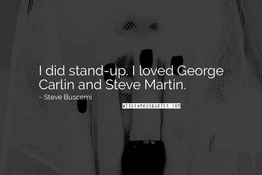 Steve Buscemi Quotes: I did stand-up. I loved George Carlin and Steve Martin.