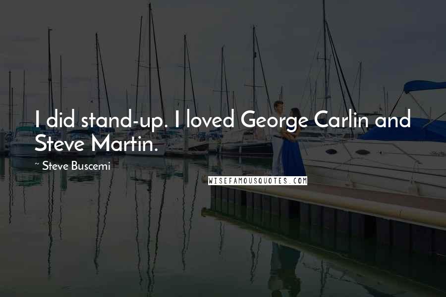 Steve Buscemi Quotes: I did stand-up. I loved George Carlin and Steve Martin.