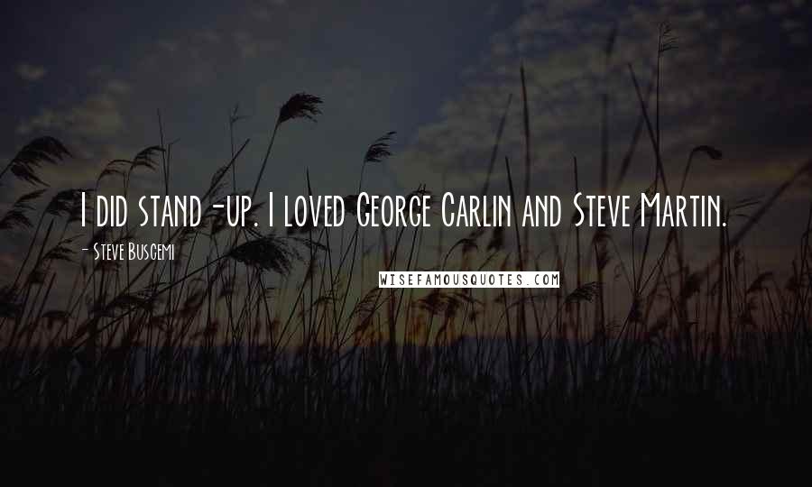 Steve Buscemi Quotes: I did stand-up. I loved George Carlin and Steve Martin.