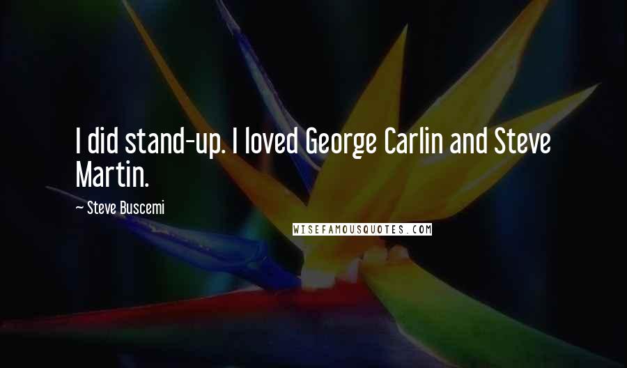 Steve Buscemi Quotes: I did stand-up. I loved George Carlin and Steve Martin.