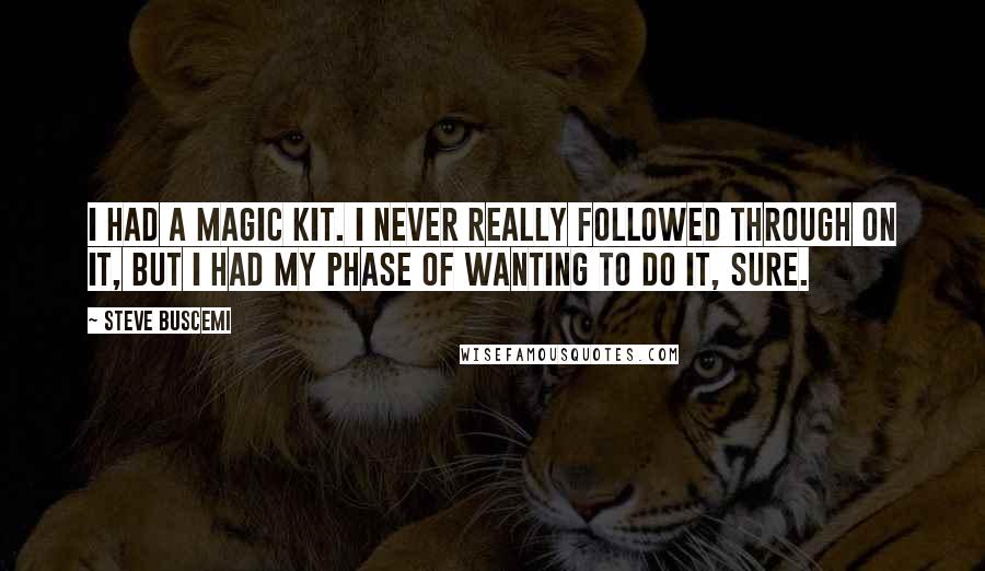 Steve Buscemi Quotes: I had a magic kit. I never really followed through on it, but I had my phase of wanting to do it, sure.