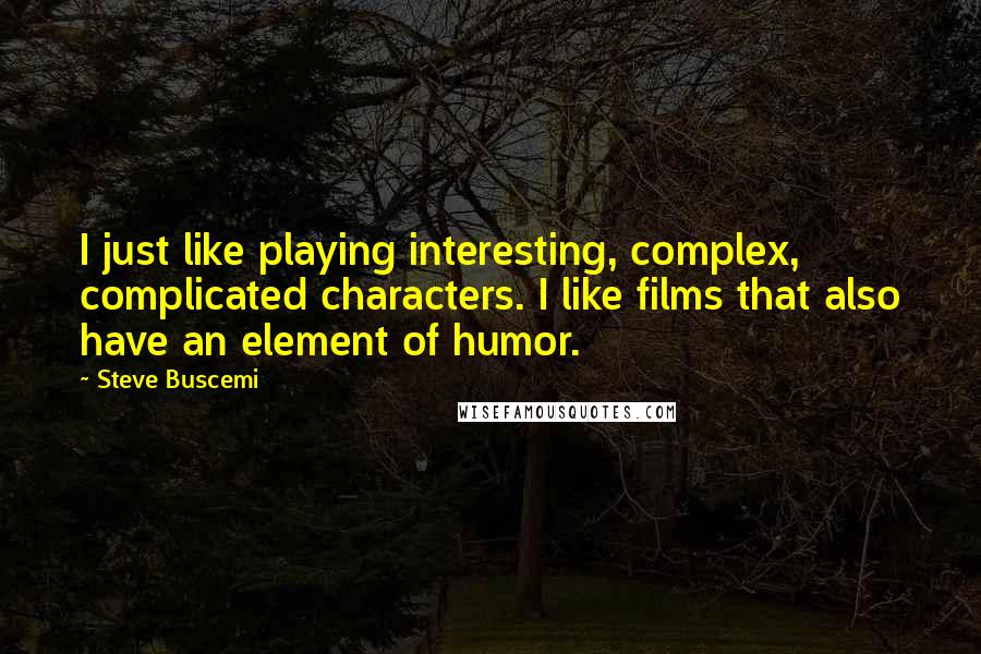 Steve Buscemi Quotes: I just like playing interesting, complex, complicated characters. I like films that also have an element of humor.