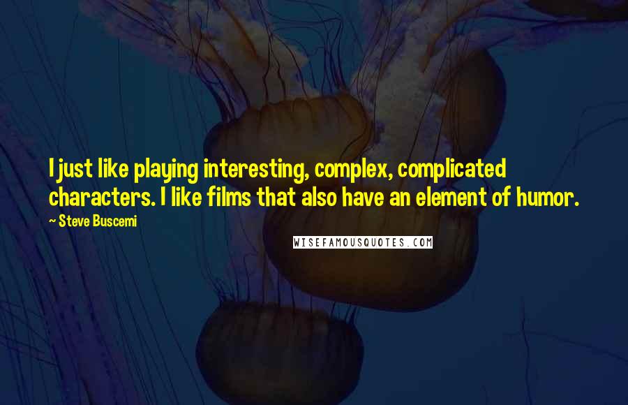 Steve Buscemi Quotes: I just like playing interesting, complex, complicated characters. I like films that also have an element of humor.