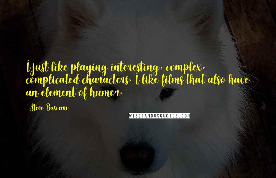 Steve Buscemi Quotes: I just like playing interesting, complex, complicated characters. I like films that also have an element of humor.