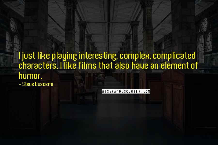 Steve Buscemi Quotes: I just like playing interesting, complex, complicated characters. I like films that also have an element of humor.