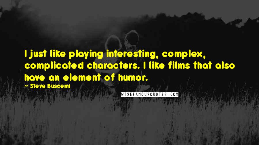 Steve Buscemi Quotes: I just like playing interesting, complex, complicated characters. I like films that also have an element of humor.