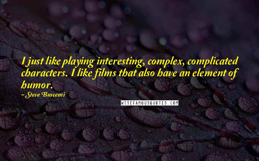 Steve Buscemi Quotes: I just like playing interesting, complex, complicated characters. I like films that also have an element of humor.