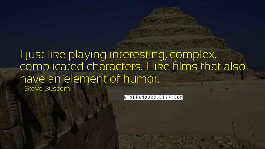 Steve Buscemi Quotes: I just like playing interesting, complex, complicated characters. I like films that also have an element of humor.