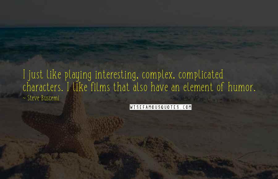 Steve Buscemi Quotes: I just like playing interesting, complex, complicated characters. I like films that also have an element of humor.