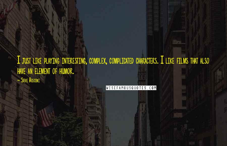 Steve Buscemi Quotes: I just like playing interesting, complex, complicated characters. I like films that also have an element of humor.