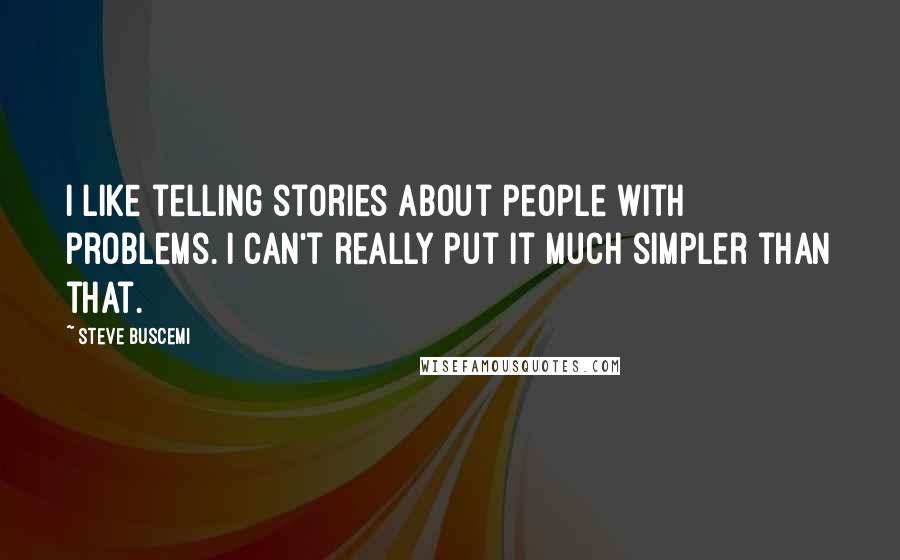 Steve Buscemi Quotes: I like telling stories about people with problems. I can't really put it much simpler than that.