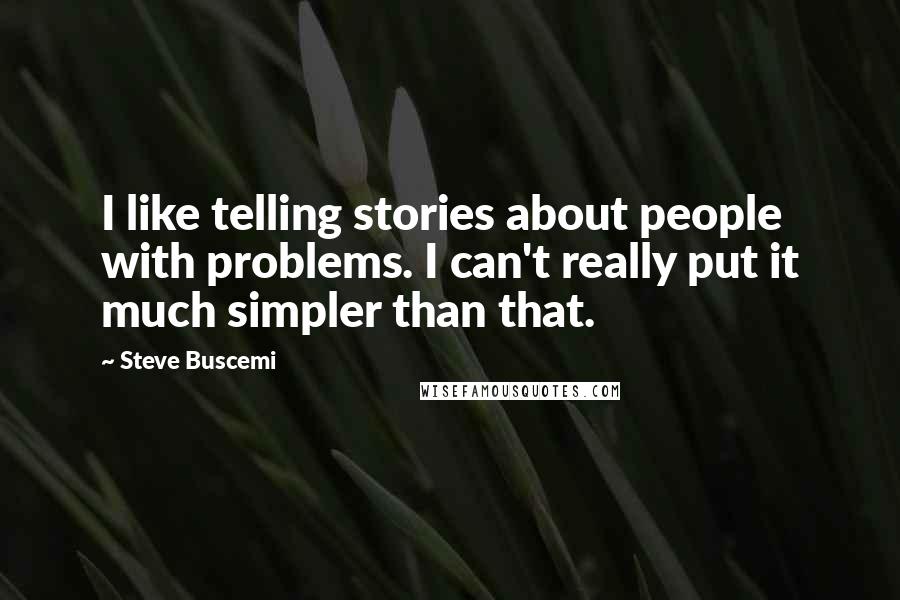 Steve Buscemi Quotes: I like telling stories about people with problems. I can't really put it much simpler than that.