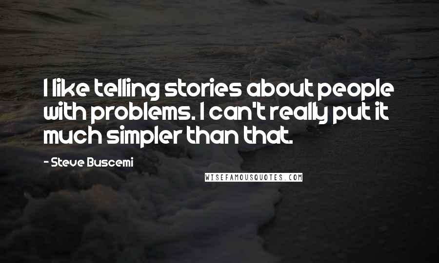 Steve Buscemi Quotes: I like telling stories about people with problems. I can't really put it much simpler than that.