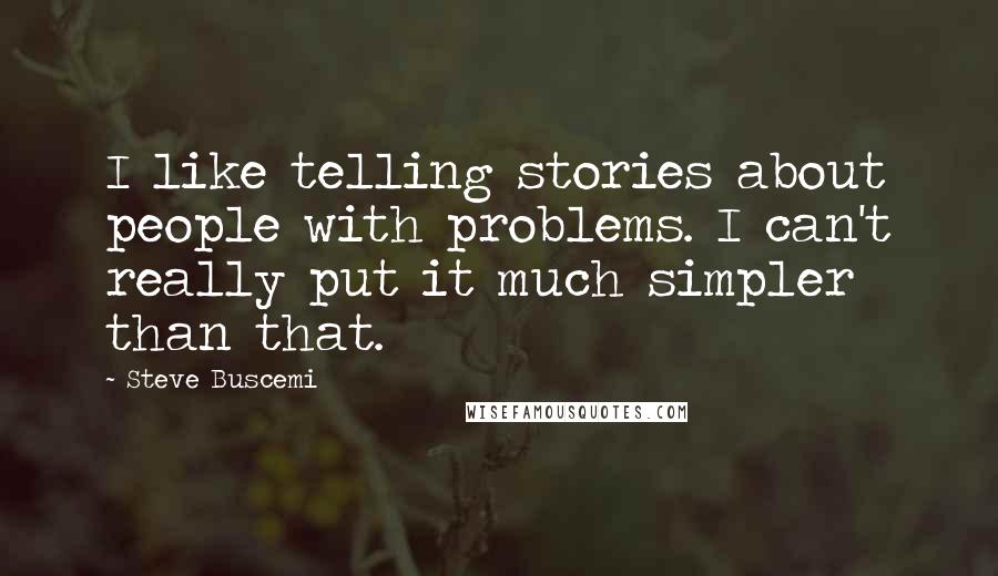 Steve Buscemi Quotes: I like telling stories about people with problems. I can't really put it much simpler than that.