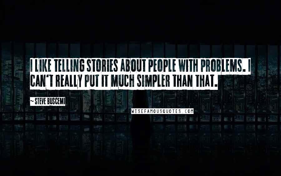Steve Buscemi Quotes: I like telling stories about people with problems. I can't really put it much simpler than that.