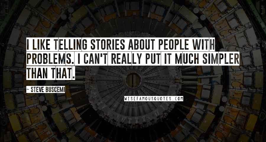 Steve Buscemi Quotes: I like telling stories about people with problems. I can't really put it much simpler than that.