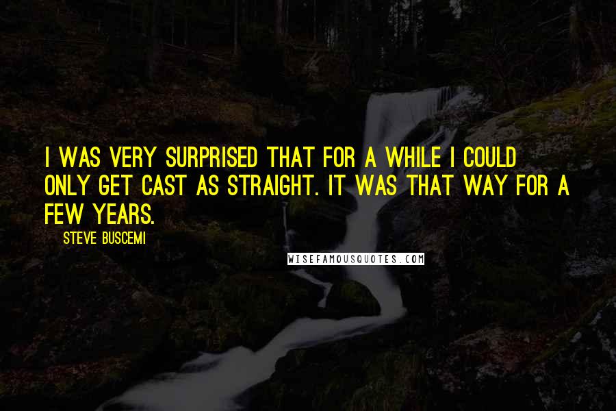 Steve Buscemi Quotes: I was very surprised that for a while I could only get cast as straight. It was that way for a few years.