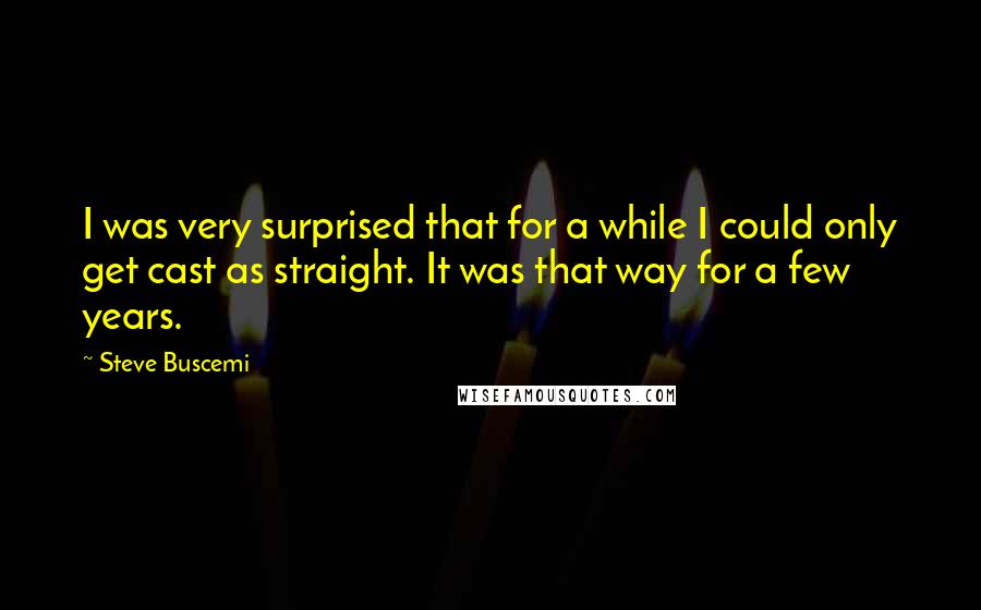 Steve Buscemi Quotes: I was very surprised that for a while I could only get cast as straight. It was that way for a few years.
