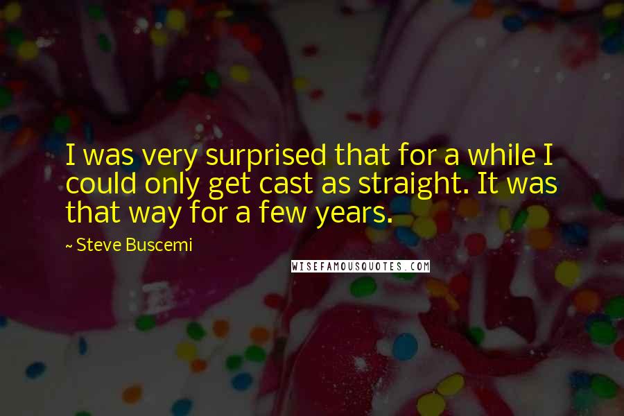 Steve Buscemi Quotes: I was very surprised that for a while I could only get cast as straight. It was that way for a few years.