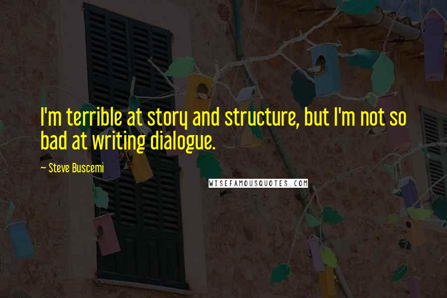 Steve Buscemi Quotes: I'm terrible at story and structure, but I'm not so bad at writing dialogue.