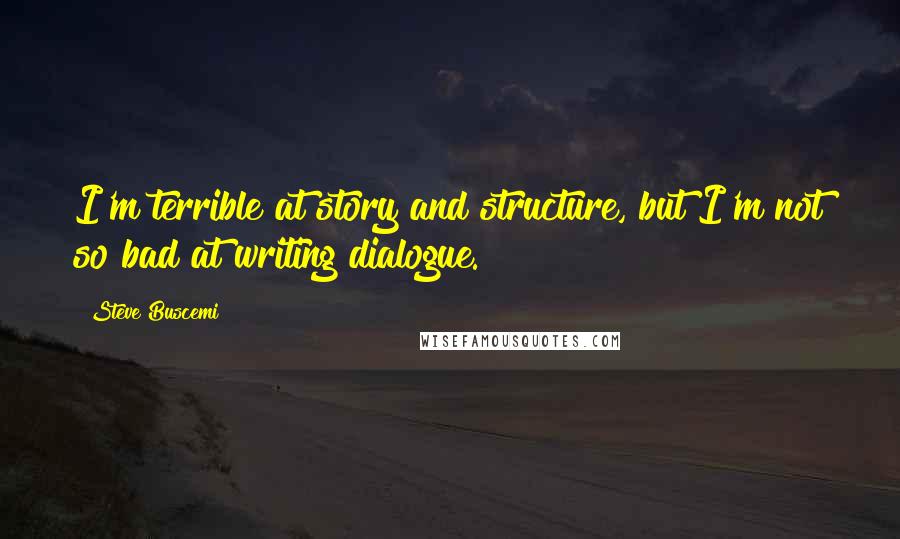 Steve Buscemi Quotes: I'm terrible at story and structure, but I'm not so bad at writing dialogue.