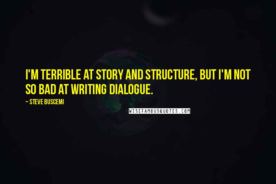 Steve Buscemi Quotes: I'm terrible at story and structure, but I'm not so bad at writing dialogue.