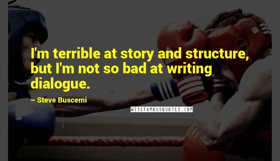 Steve Buscemi Quotes: I'm terrible at story and structure, but I'm not so bad at writing dialogue.