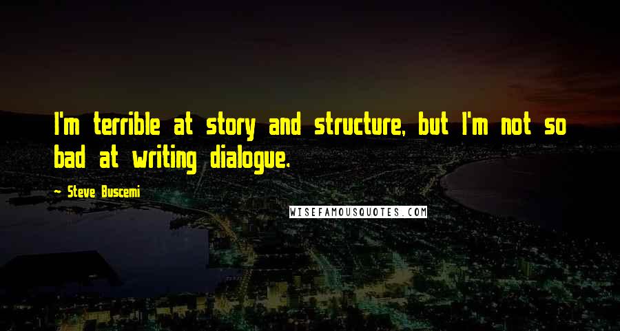 Steve Buscemi Quotes: I'm terrible at story and structure, but I'm not so bad at writing dialogue.