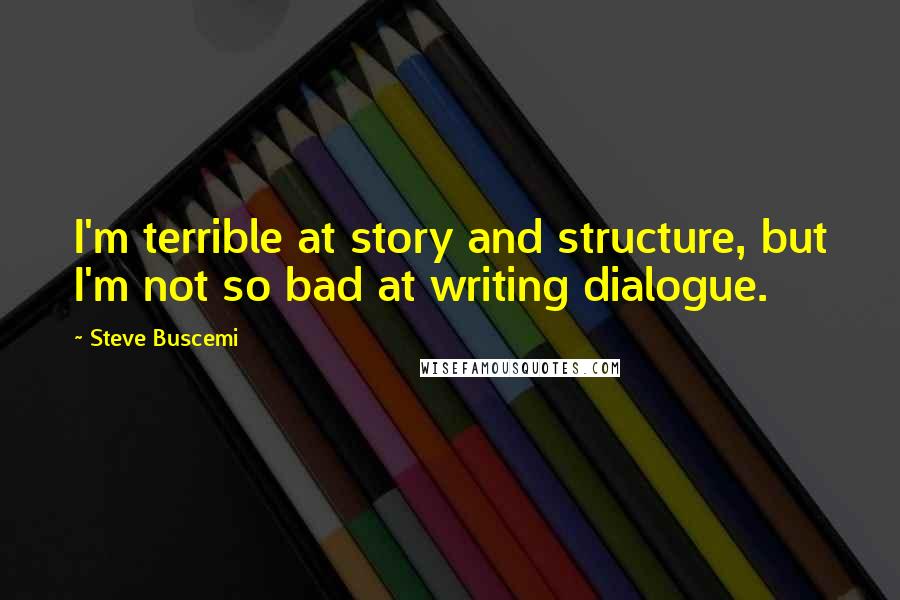 Steve Buscemi Quotes: I'm terrible at story and structure, but I'm not so bad at writing dialogue.