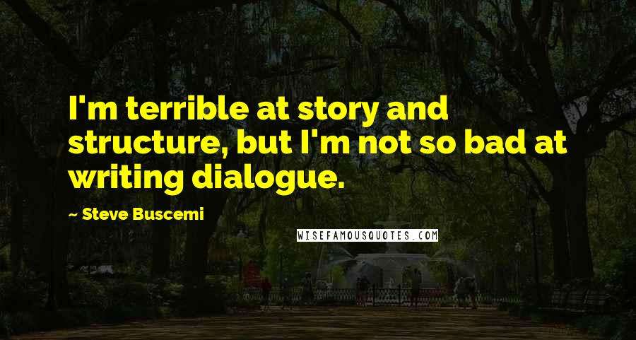 Steve Buscemi Quotes: I'm terrible at story and structure, but I'm not so bad at writing dialogue.