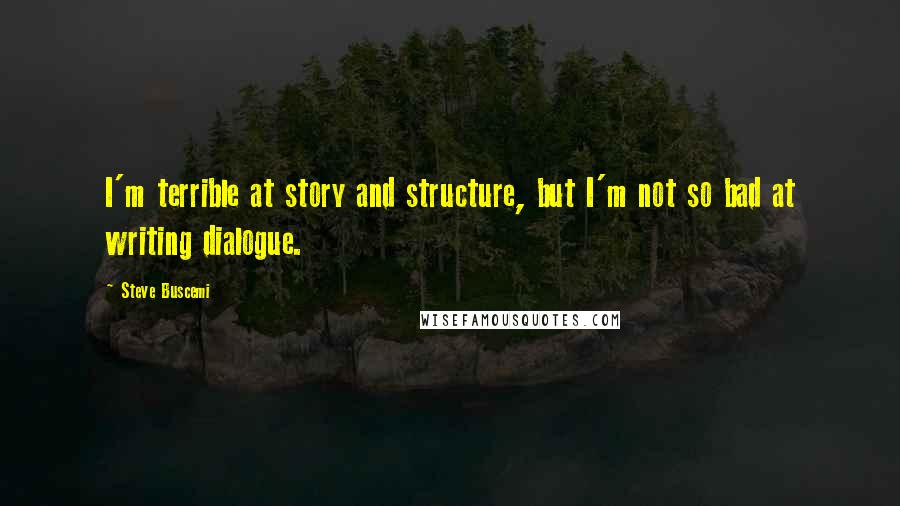 Steve Buscemi Quotes: I'm terrible at story and structure, but I'm not so bad at writing dialogue.