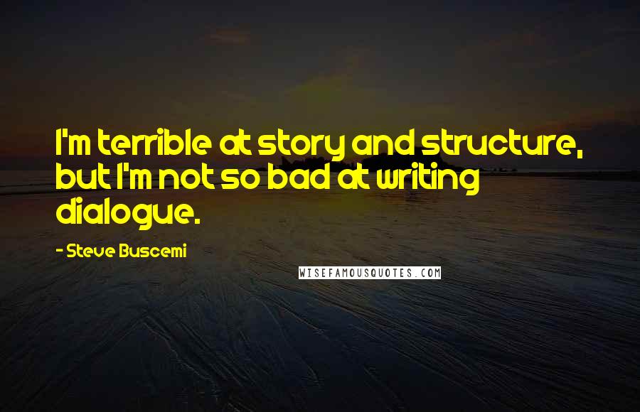 Steve Buscemi Quotes: I'm terrible at story and structure, but I'm not so bad at writing dialogue.