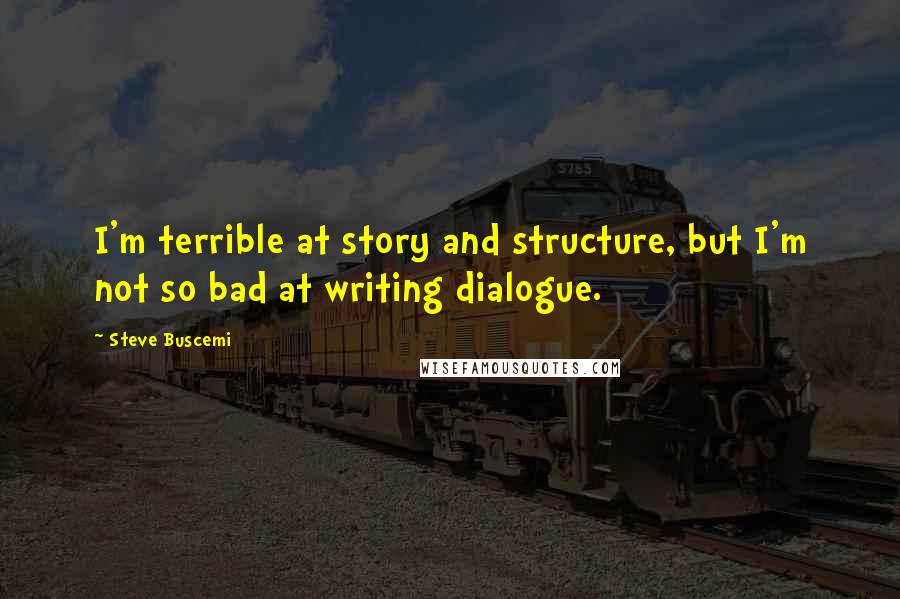Steve Buscemi Quotes: I'm terrible at story and structure, but I'm not so bad at writing dialogue.