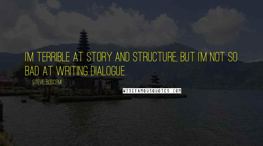 Steve Buscemi Quotes: I'm terrible at story and structure, but I'm not so bad at writing dialogue.