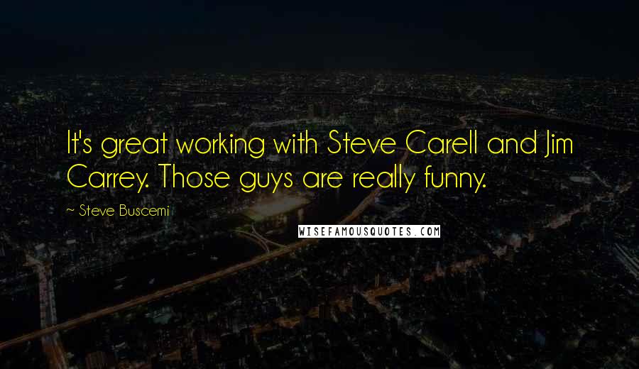 Steve Buscemi Quotes: It's great working with Steve Carell and Jim Carrey. Those guys are really funny.