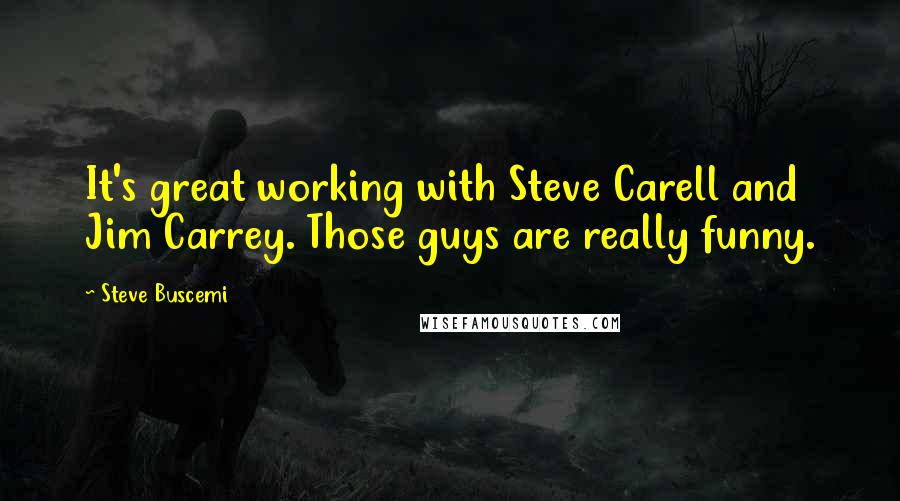 Steve Buscemi Quotes: It's great working with Steve Carell and Jim Carrey. Those guys are really funny.