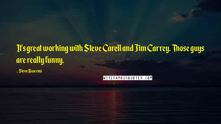 Steve Buscemi Quotes: It's great working with Steve Carell and Jim Carrey. Those guys are really funny.