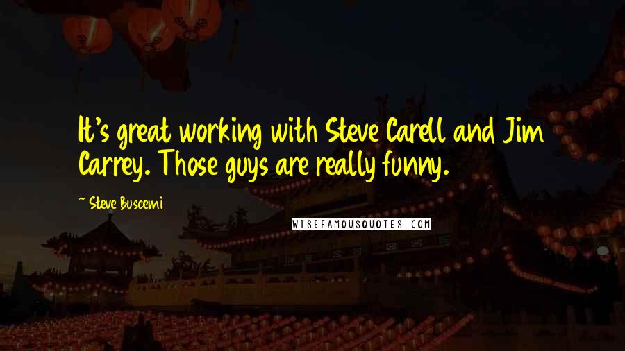 Steve Buscemi Quotes: It's great working with Steve Carell and Jim Carrey. Those guys are really funny.