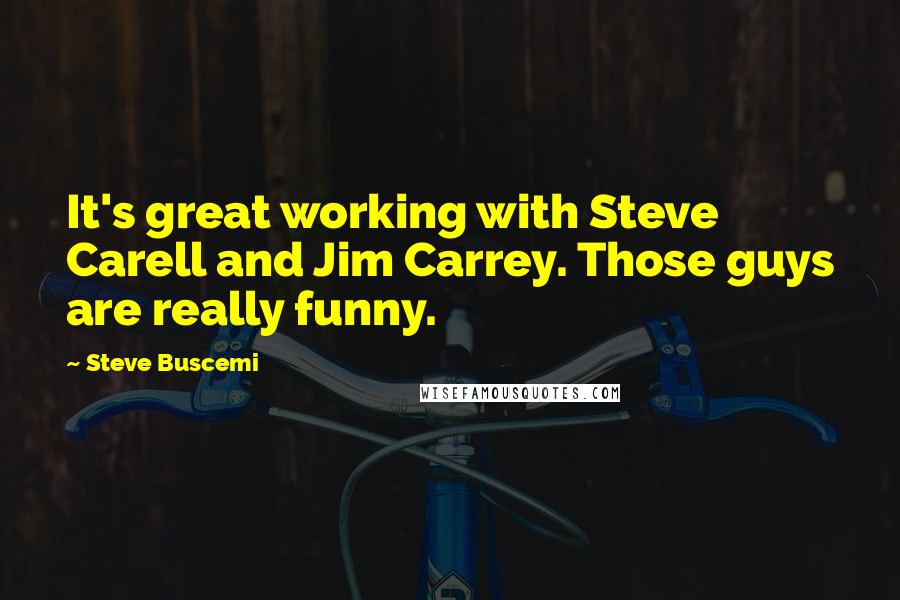 Steve Buscemi Quotes: It's great working with Steve Carell and Jim Carrey. Those guys are really funny.