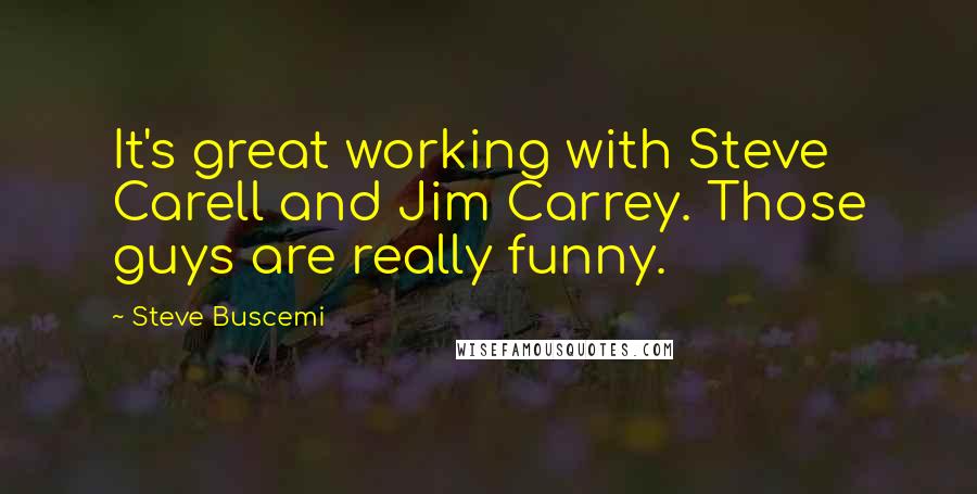 Steve Buscemi Quotes: It's great working with Steve Carell and Jim Carrey. Those guys are really funny.