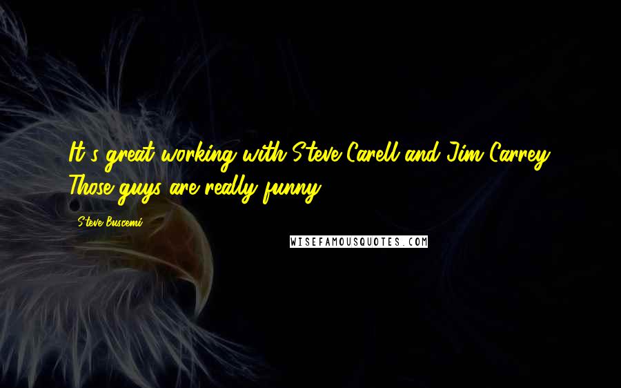 Steve Buscemi Quotes: It's great working with Steve Carell and Jim Carrey. Those guys are really funny.