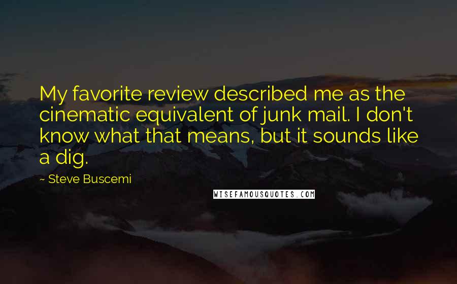 Steve Buscemi Quotes: My favorite review described me as the cinematic equivalent of junk mail. I don't know what that means, but it sounds like a dig.