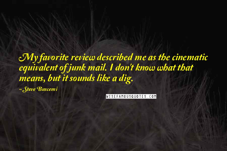 Steve Buscemi Quotes: My favorite review described me as the cinematic equivalent of junk mail. I don't know what that means, but it sounds like a dig.