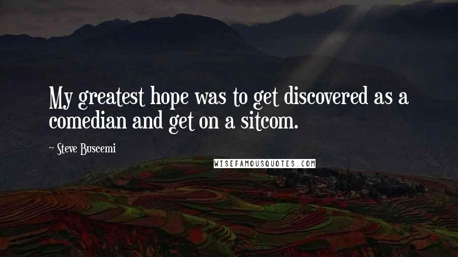 Steve Buscemi Quotes: My greatest hope was to get discovered as a comedian and get on a sitcom.