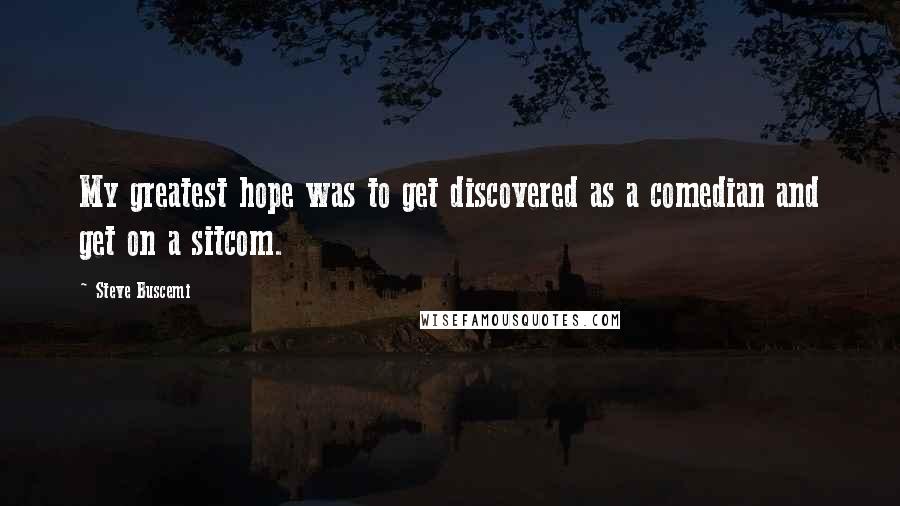 Steve Buscemi Quotes: My greatest hope was to get discovered as a comedian and get on a sitcom.