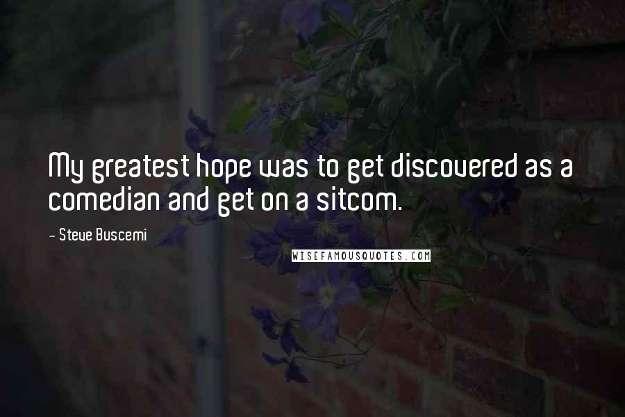 Steve Buscemi Quotes: My greatest hope was to get discovered as a comedian and get on a sitcom.