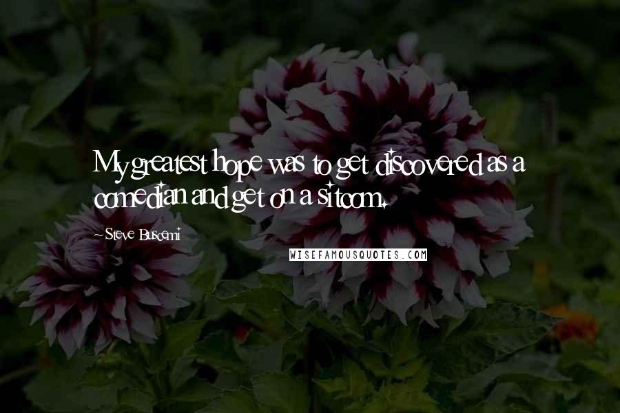 Steve Buscemi Quotes: My greatest hope was to get discovered as a comedian and get on a sitcom.